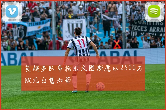 英超多队争抢尤文图斯愿以2500万欧元出售加蒂