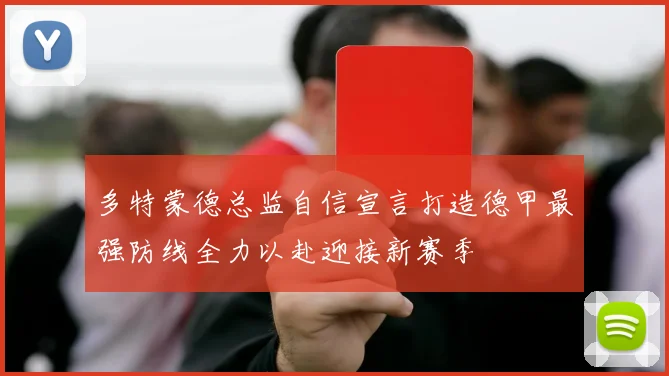 多特蒙德总监自信宣言打造德甲最强防线全力以赴迎接新赛季